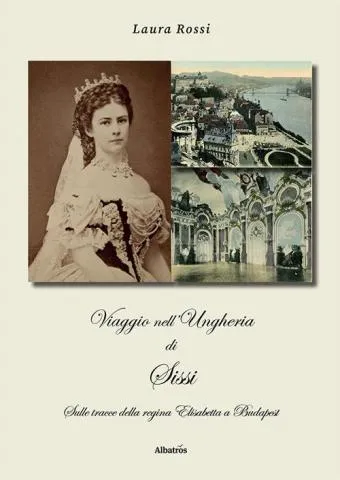 VIAGGIO NELL’UNGHERIA DI SISSI. SULLE TRACCE DELLA REGINA ELISABETTA A BUDAPEST Presentazione del libro di Laura Rossi